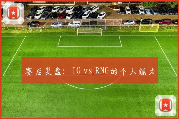 赛后复盘：IG vs RNG的个人能力