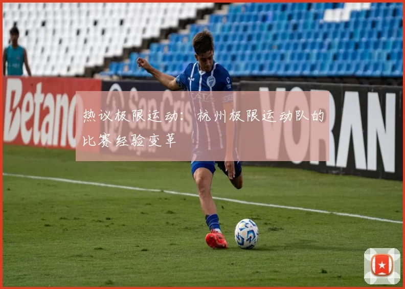 热议极限运动：杭州极限运动队的比赛经验变革