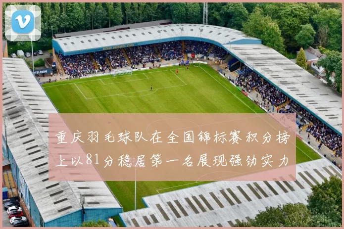 重庆羽毛球队在全国锦标赛积分榜上以81分稳居第一名展现强劲实力