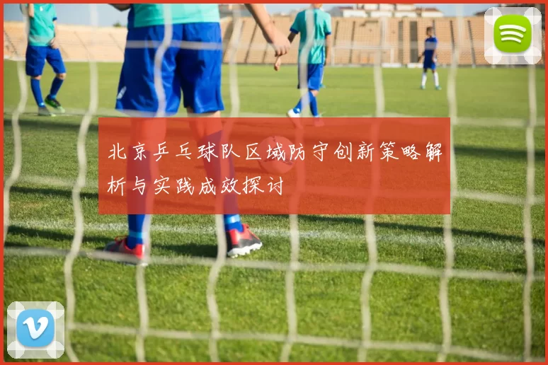 北京乒乓球队区域防守创新策略解析与实践成效探讨