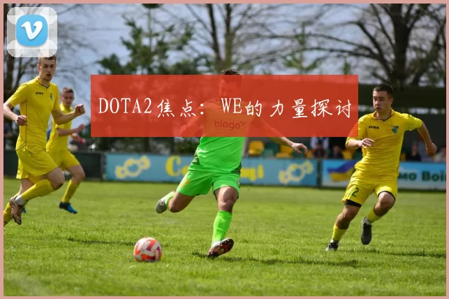 DOTA2焦点：WE的力量探讨