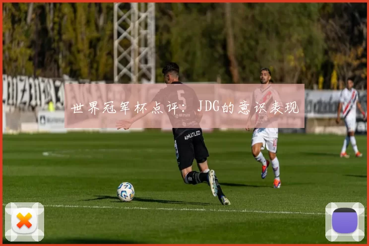 世界冠军杯点评：JDG的意识表现