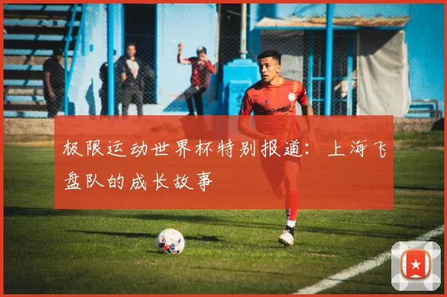 极限运动世界杯特别报道：上海飞盘队的成长故事