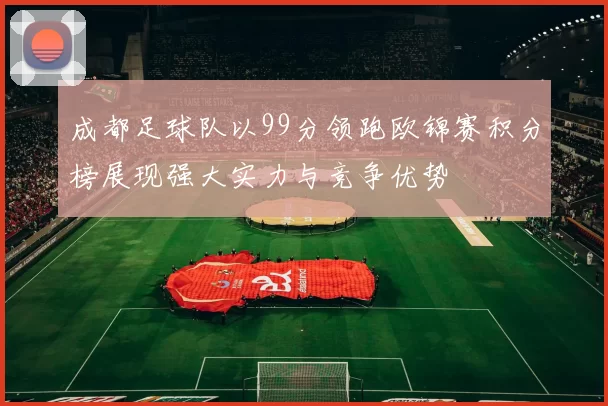 成都足球队以99分领跑欧锦赛积分榜展现强大实力与竞争优势