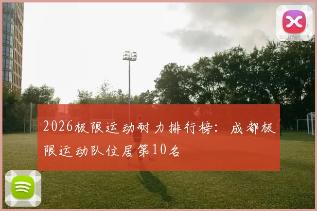 2026极限运动耐力排行榜：成都极限运动队位居第10名