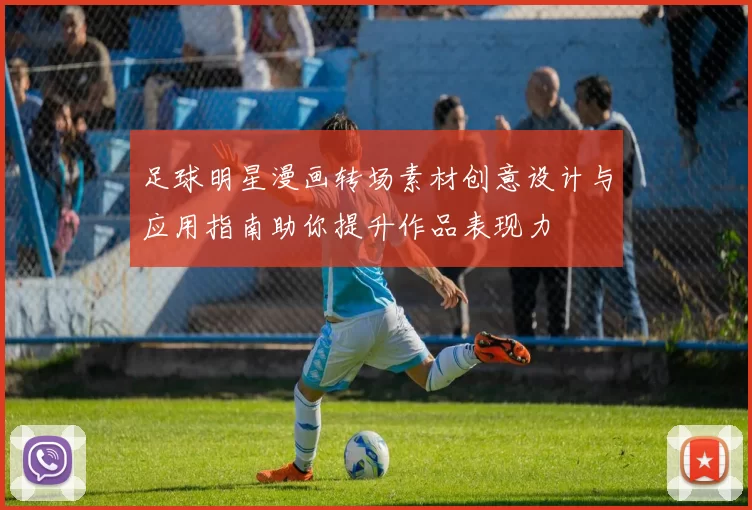 足球明星漫画转场素材创意设计与应用指南助你提升作品表现力