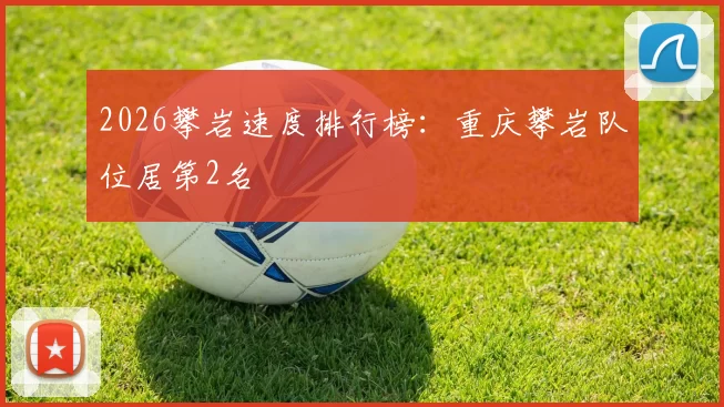 2026攀岩速度排行榜：重庆攀岩队位居第2名