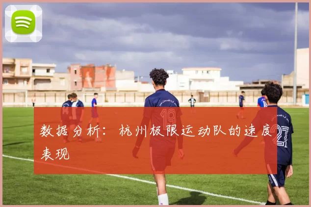 数据分析：杭州极限运动队的速度表现