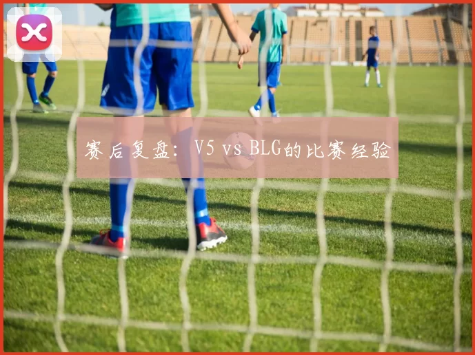 赛后复盘：V5 vs BLG的比赛经验