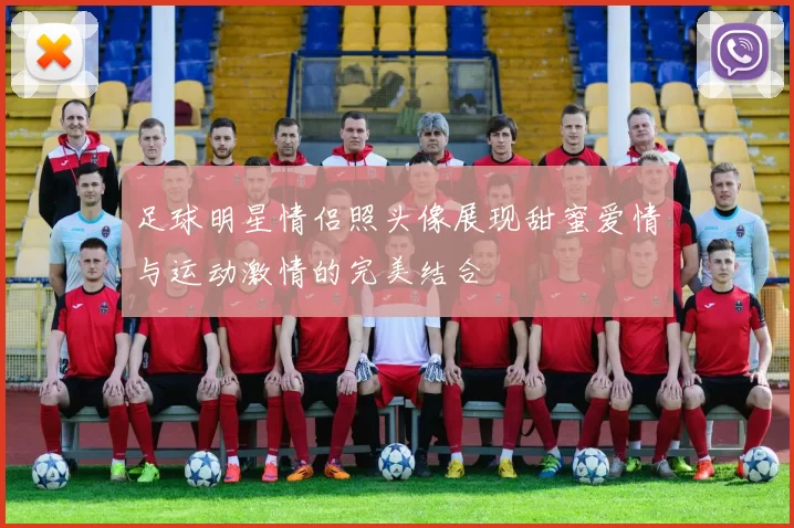 足球明星情侣照头像展现甜蜜爱情与运动激情的完美结合