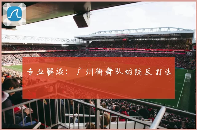 专业解读：广州街舞队的防反打法