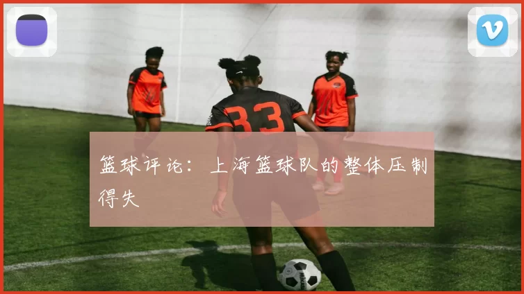 篮球评论：上海篮球队的整体压制得失