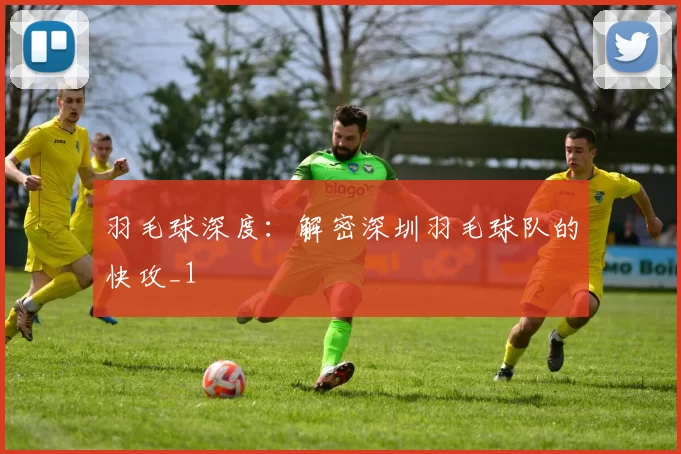 羽毛球深度：解密深圳羽毛球队的快攻_1