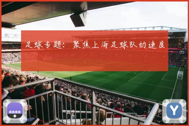 足球专题：聚焦上海足球队的速度