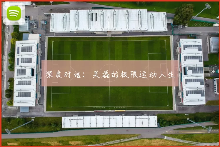 深度对话：吴磊的极限运动人生